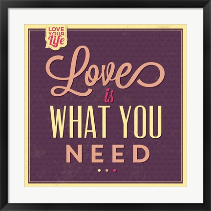 Framed Love Is What You Need Print