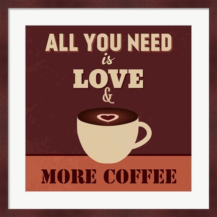 Framed All You Need Is Love And More Coffee Print