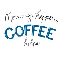 Mornings Happen Coffee Helps Fine Art Print