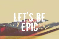 Lets Be Epic Fine Art Print