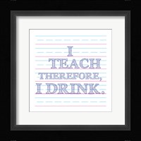 I Teach Therefore, I Drink. Framed Print