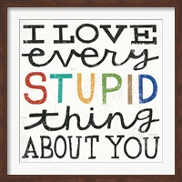 I Love Every Stupid Thing About You Fine Art Print
