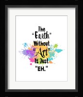 The Earth Without Art Is Just Eh - Colorful Splash Framed Print