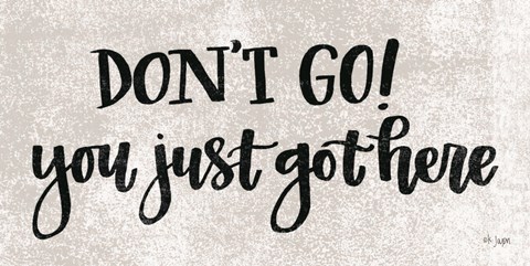 Framed Don&#39;t Go! You Just Got Here Print