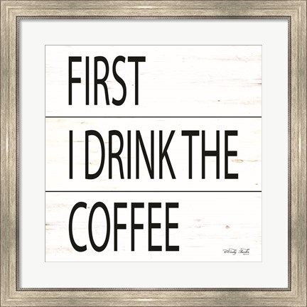 Framed First I Drink the Coffee Print