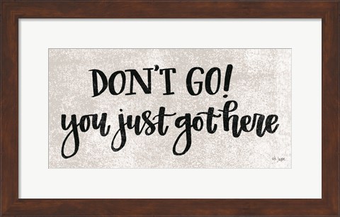Framed Don&#39;t Go! You Just Got Here Print