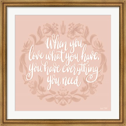 Framed Love What You Have Print