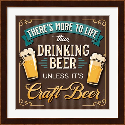 Framed There&#39;s More to Life than Drinking Beer Print