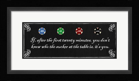 Framed If, after the first twenty minutes, you don't know who the sucker at the table is, it's you Print