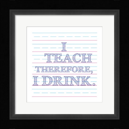 Framed I Teach Therefore, I Drink. Print