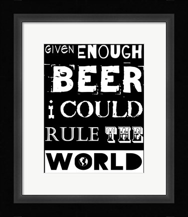 Framed Given Enough Beer I Could Rule the World - black background Print