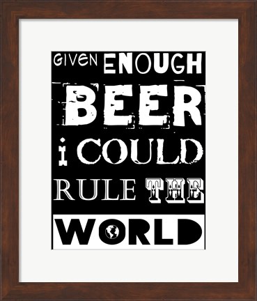 Framed Given Enough Beer I Could Rule the World - black background Print