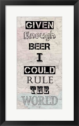 Framed Given Enough Beer I Could Rule the World Print
