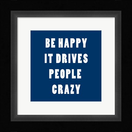 Framed Be Happy It Drives Peope Crazy Print