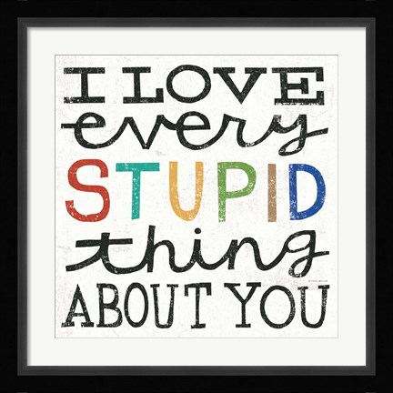 Framed I Love Every Stupid Thing About You Print