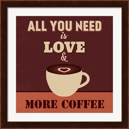 Framed All You Need Is Love And More Coffee Print