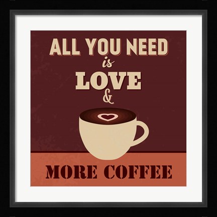 Framed All You Need Is Love And More Coffee Print