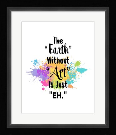 Framed Earth Without Art Is Just Eh - Colorful Splash Print