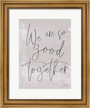 Framed We Are So Good Together Print